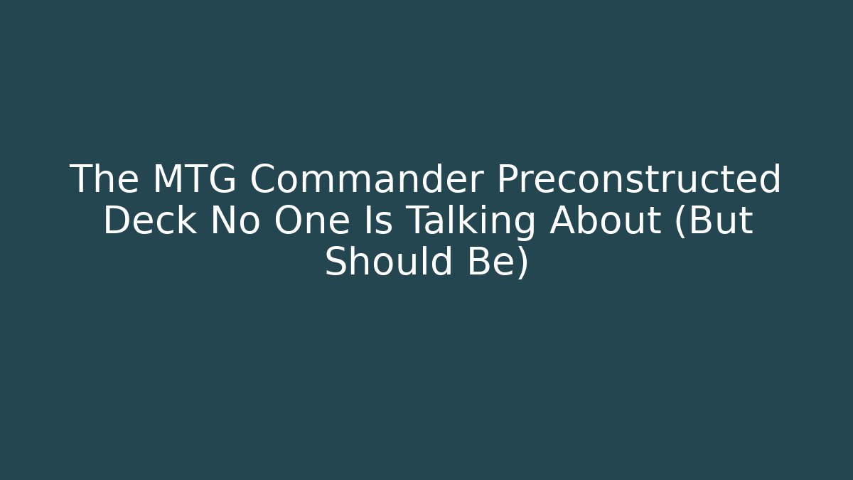 The MTG Commander Preconstructed Deck No One Is Talking About (But Should Be)