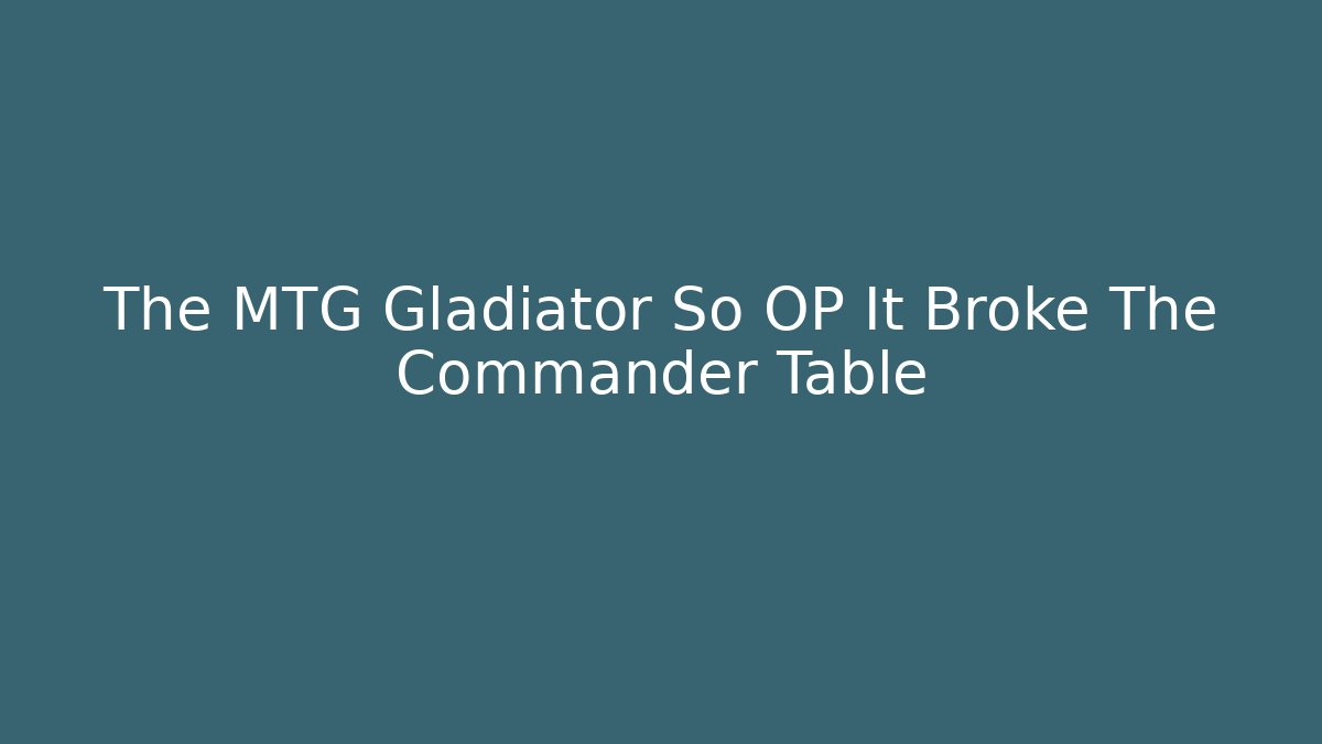 The MTG Gladiator So OP It Broke The Commander Table