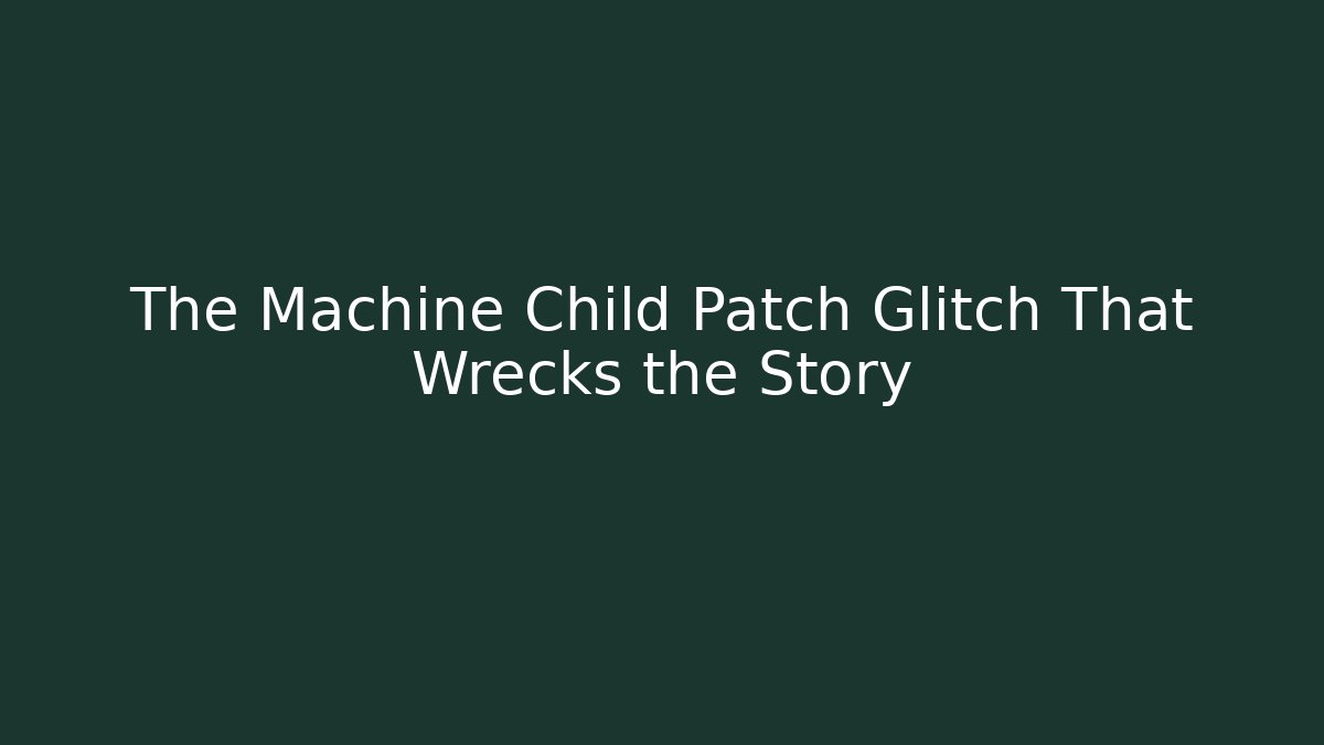 The Machine Child Patch Glitch That Wrecks the Story - Felix Cat Insurance