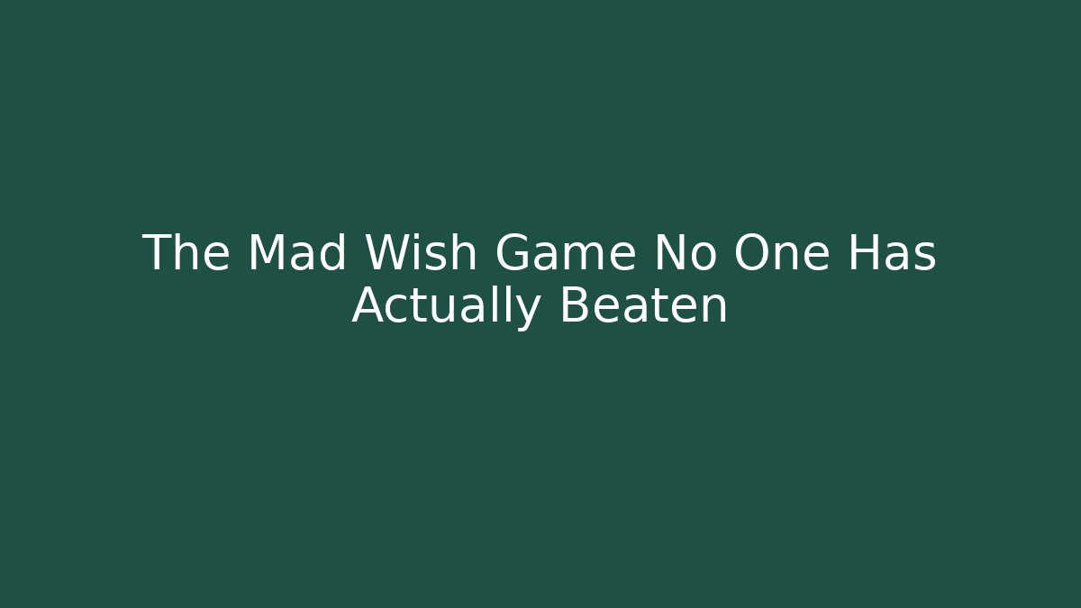 The Mad Wish Game No One Has Actually Beaten