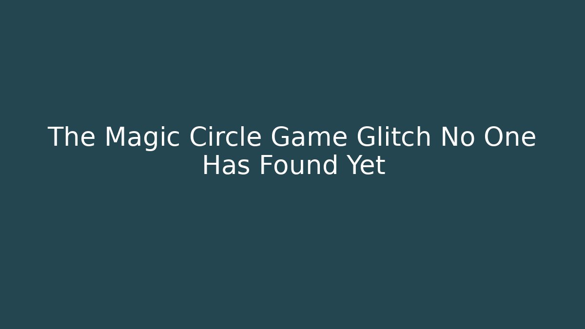 The Magic Circle Game Glitch No One Has Found Yet