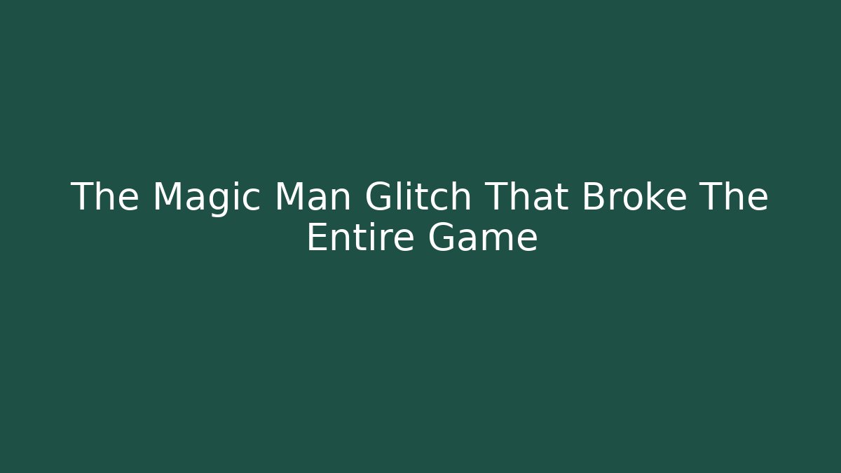 The Magic Man Glitch That Broke The Entire Game