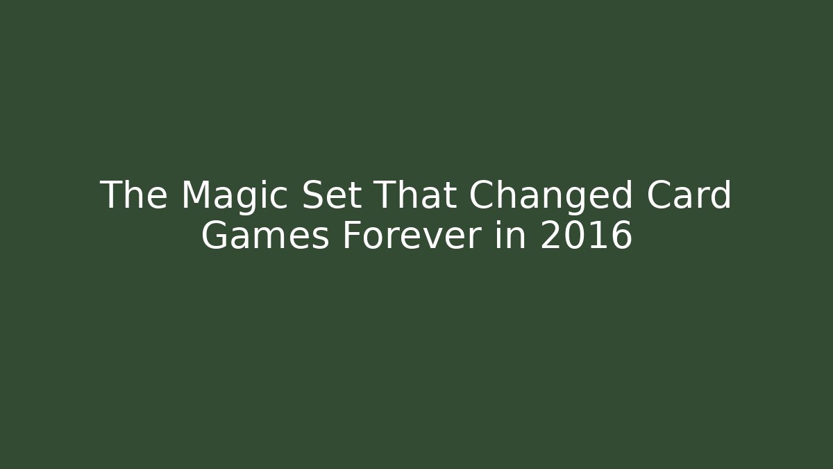The Magic Set That Changed Card Games Forever in 2016