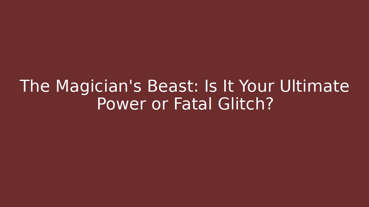 The Magician's Beast: Is It Your Ultimate Power or Fatal Glitch?