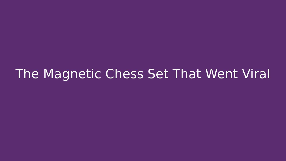 The Magnetic Chess Set That Went Viral