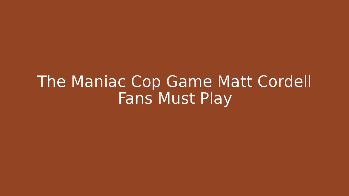 The Maniac Cop Game Matt Cordell Fans Must Play