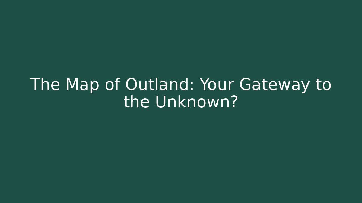 The Map of Outland: Your Gateway to the Unknown?
