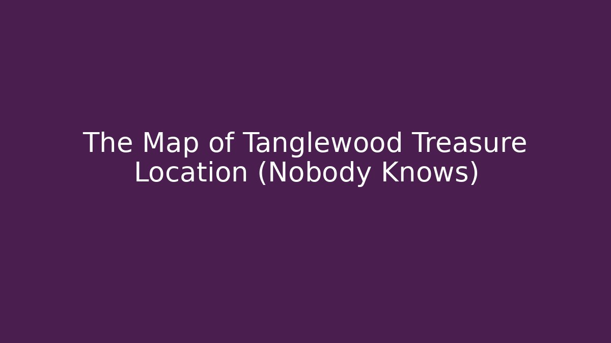 The Map of Tanglewood Treasure Location (Nobody Knows)