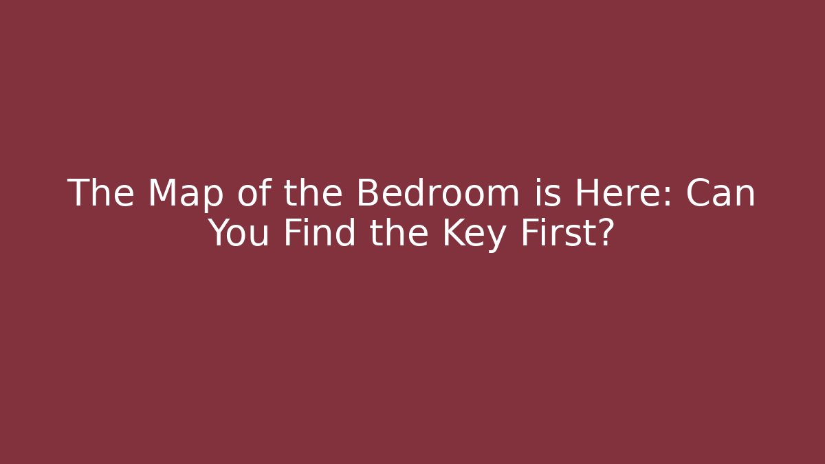 The Map of the Bedroom is Here: Can You Find the Key First?