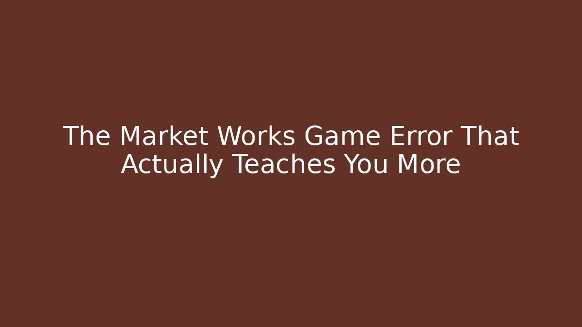 The Market Works Game Error That Actually Teaches You More
