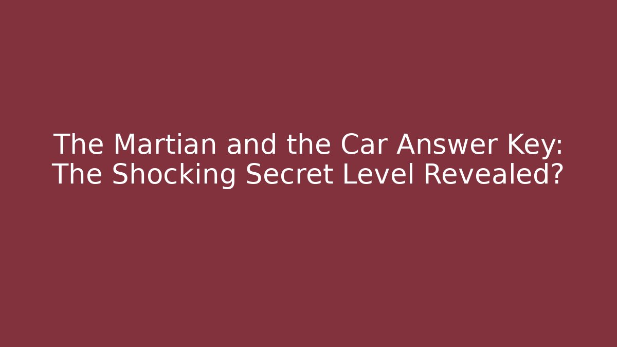 The Martian and the Car Answer Key: The Shocking Secret Level Revealed?