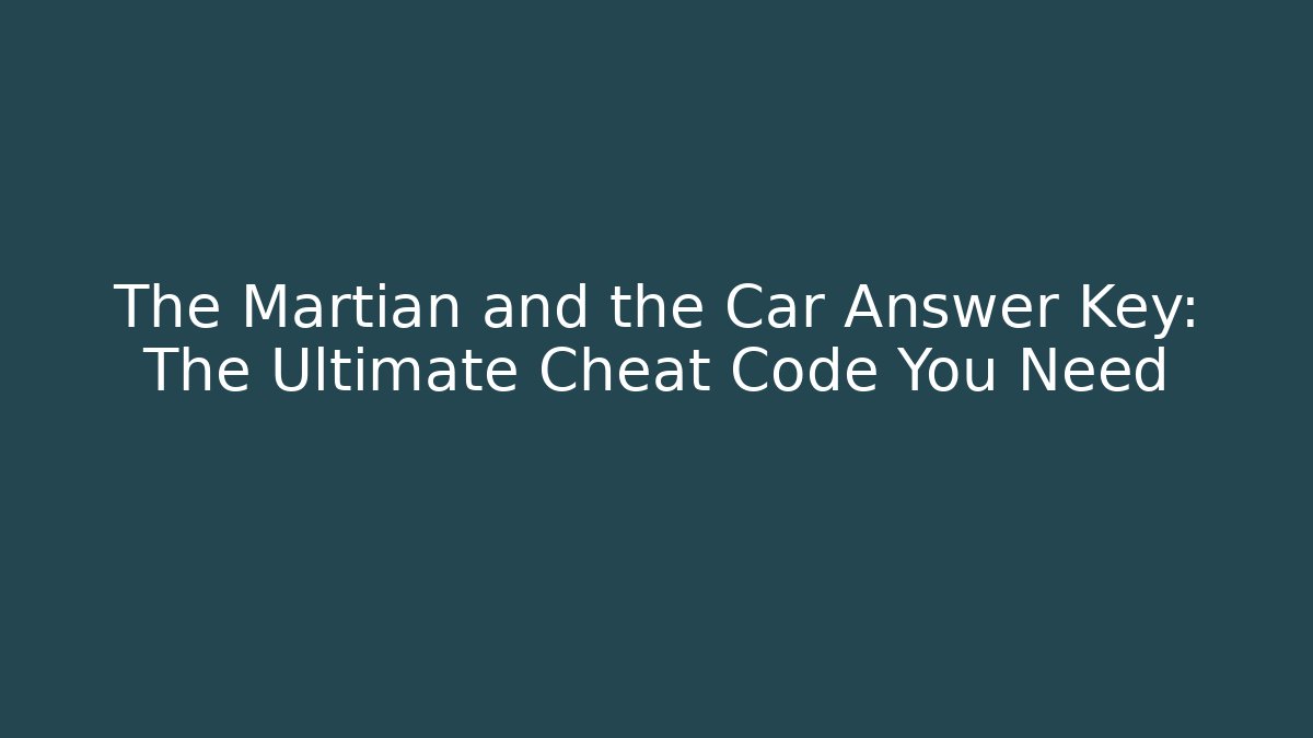 The Martian and the Car Answer Key: The Ultimate Cheat Code You Need