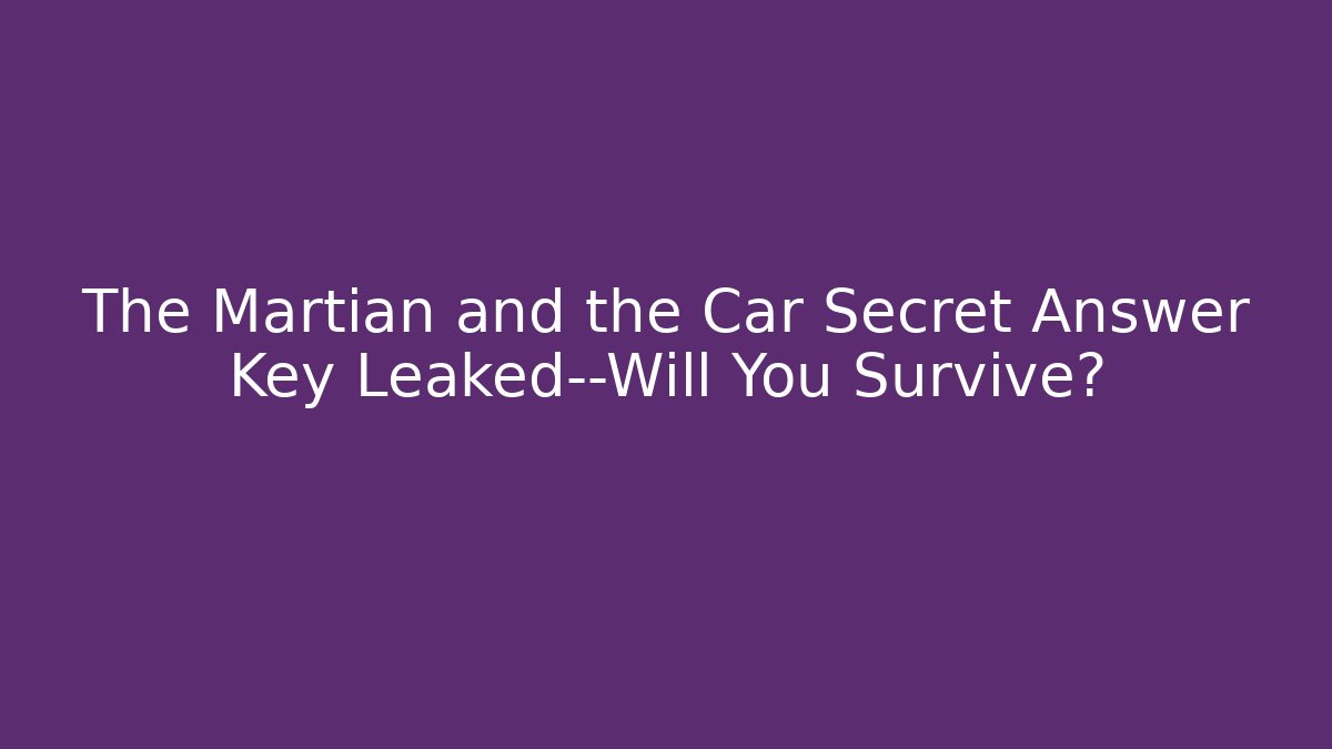 The Martian and the Car Secret Answer Key Leaked—Will You Survive?