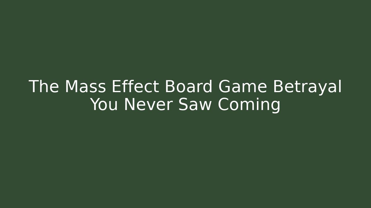 The Mass Effect Board Game Betrayal You Never Saw Coming