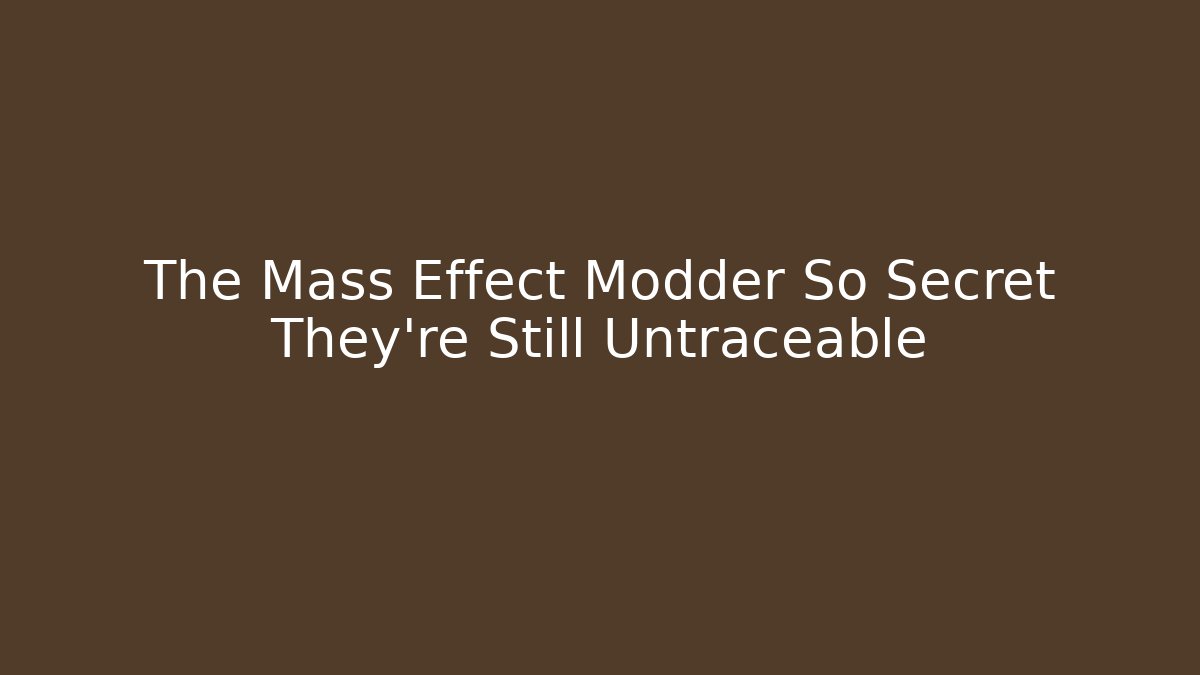 The Mass Effect Modder So Secret They're Still Untraceable