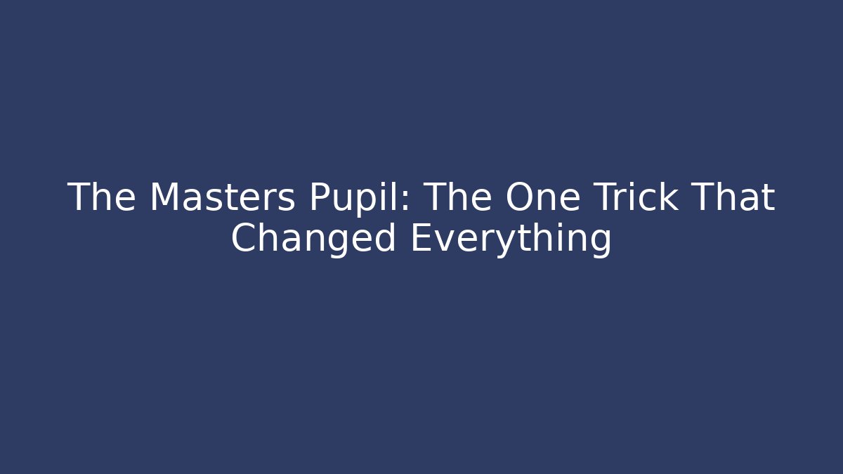 The Masters Pupil: The One Trick That Changed Everything