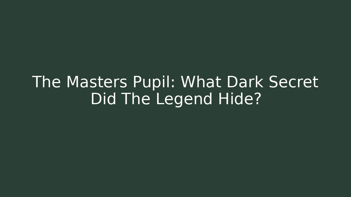 The Masters Pupil: What Dark Secret Did The Legend Hide?
