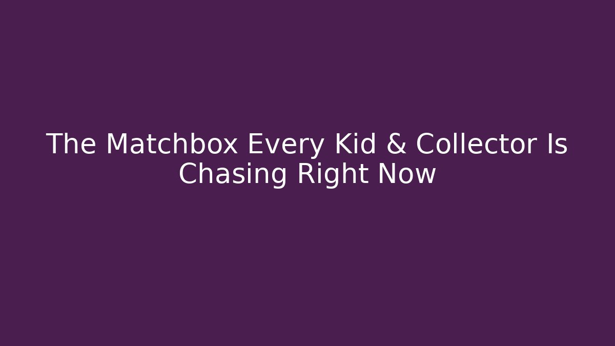 The Matchbox Every Kid & Collector Is Chasing Right Now - Felix Cat Insurance
