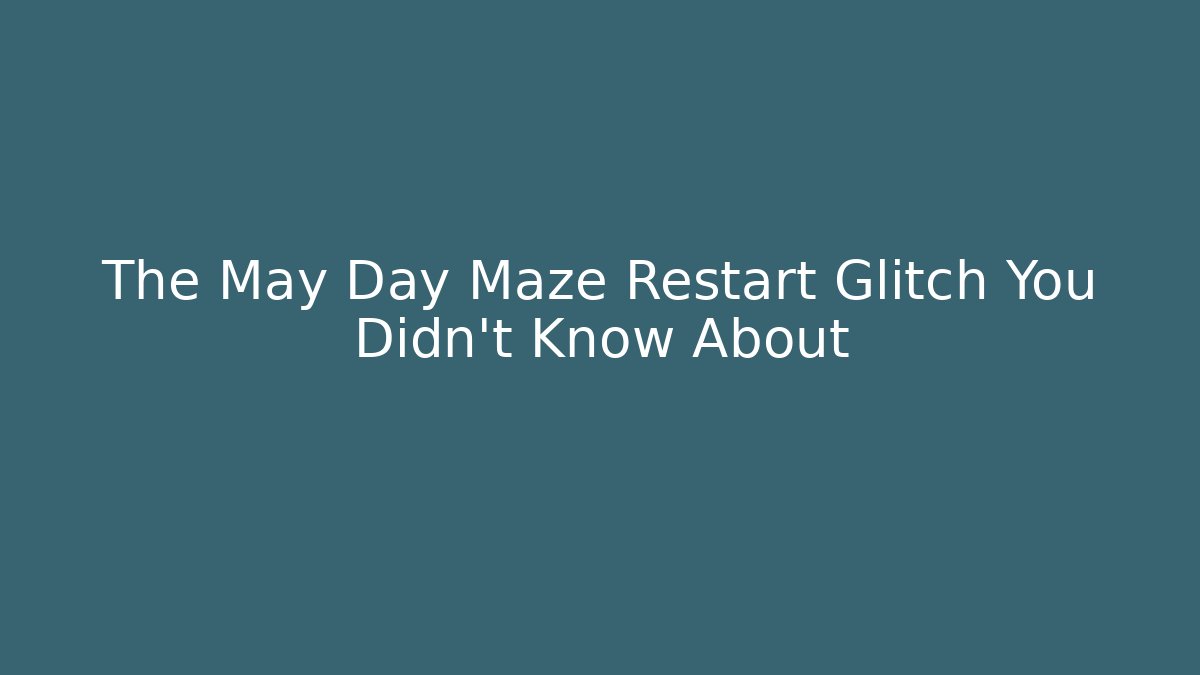 The May Day Maze Restart Glitch You Didn't Know About