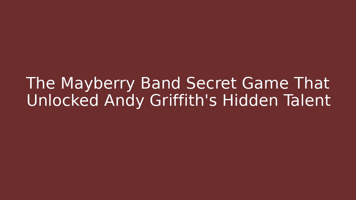The Mayberry Band Secret Game That Unlocked Andy Griffith's Hidden Talent