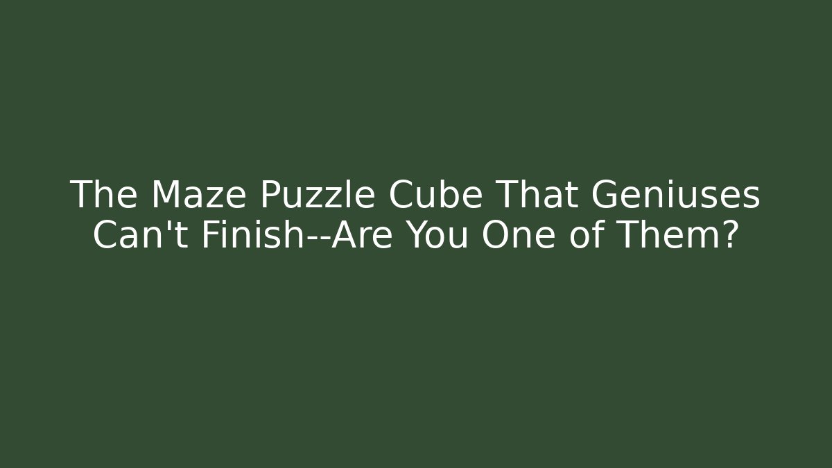 The Maze Puzzle Cube That Geniuses Can't Finish—Are You One of Them?