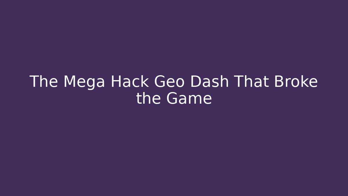 The Mega Hack Geo Dash That Broke the Game