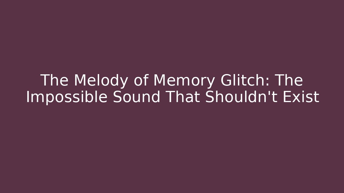 The Melody of Memory Glitch: The Impossible Sound That Shouldn't Exist - Felix Cat Insurance