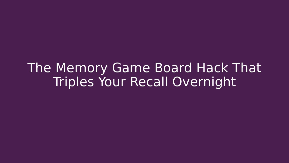 The Memory Game Board Hack That Triples Your Recall Overnight