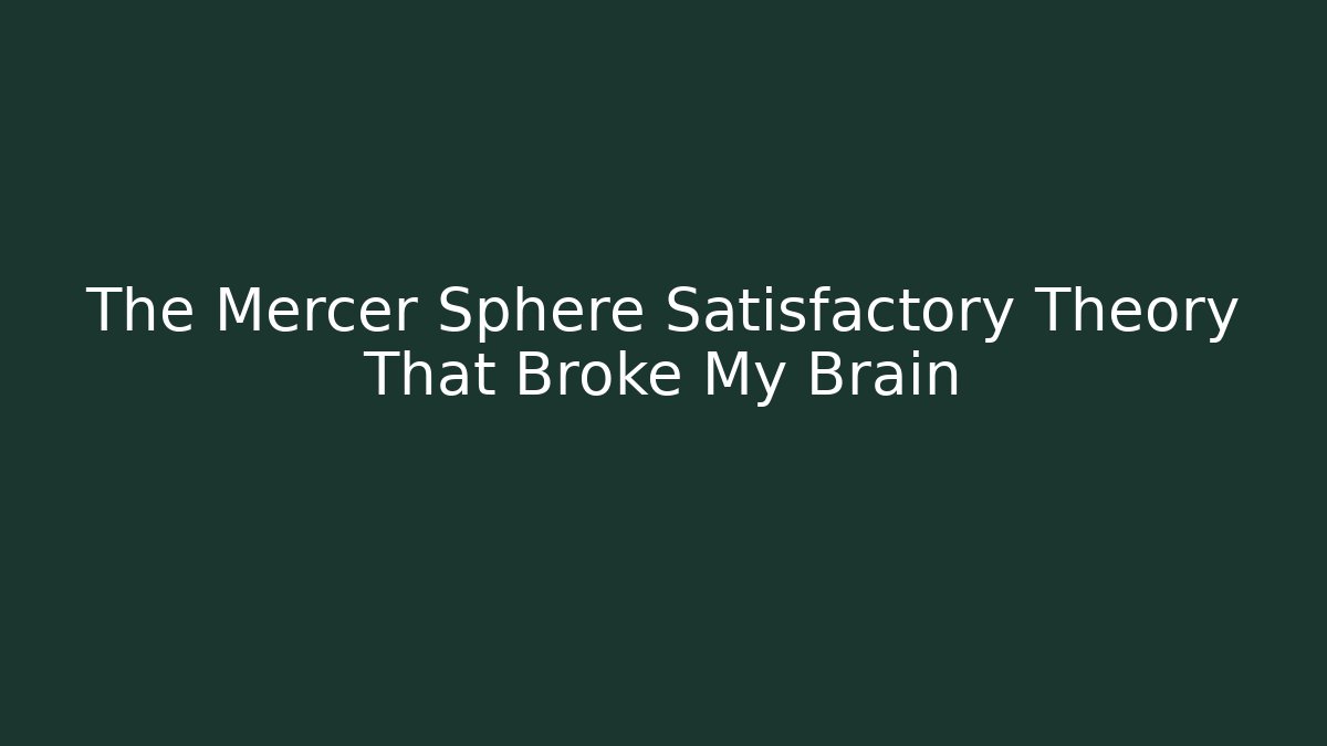 The Mercer Sphere Satisfactory Theory That Broke My Brain