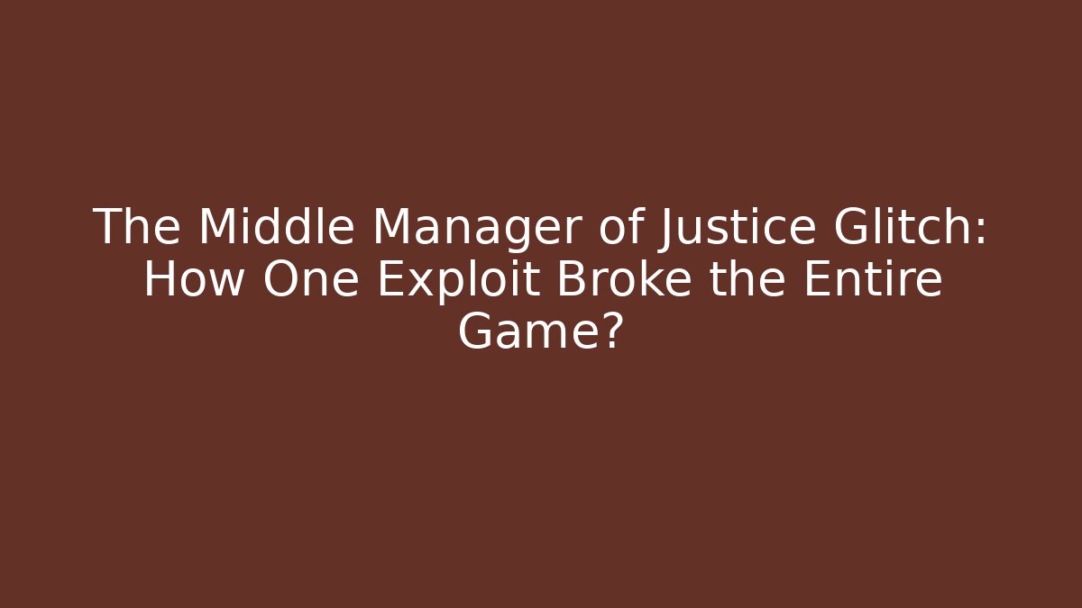 The Middle Manager of Justice Glitch: How One Exploit Broke the Entire Game?