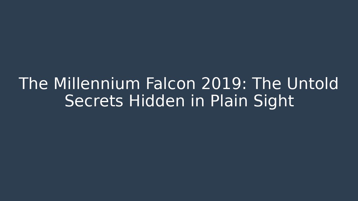 The Millennium Falcon 2019: The Untold Secrets Hidden in Plain Sight
