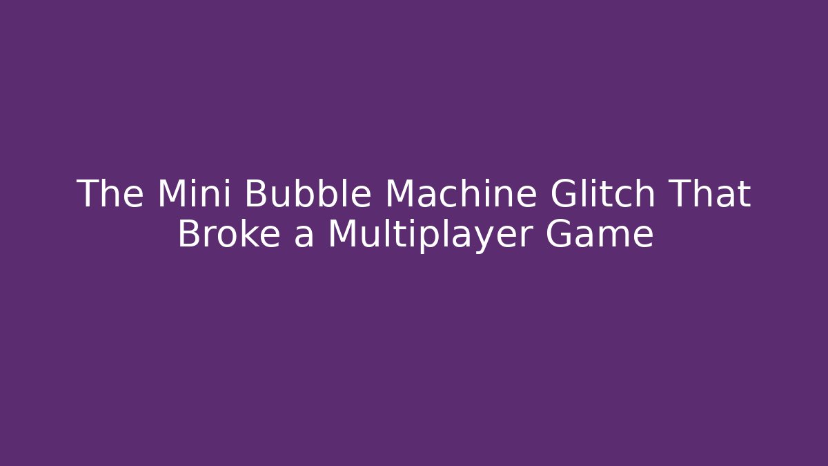 The Mini Bubble Machine Glitch That Broke a Multiplayer Game - Felix Cat Insurance