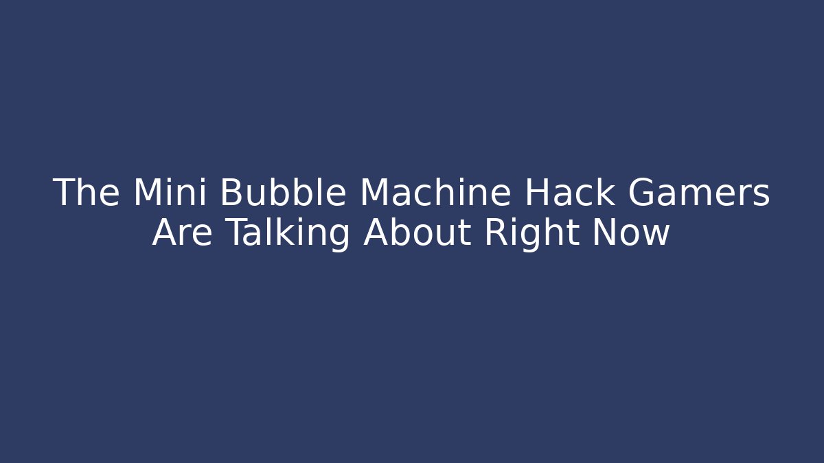 The Mini Bubble Machine Hack Gamers Are Talking About Right Now