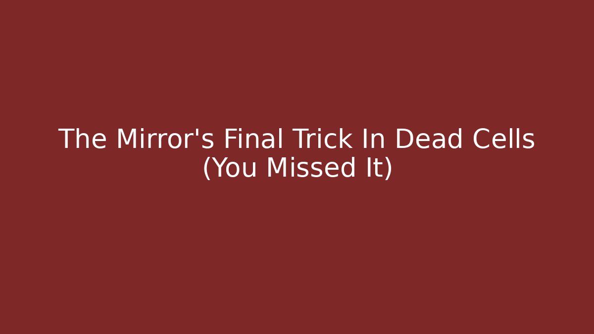 The Mirror's Final Trick In Dead Cells (You Missed It)