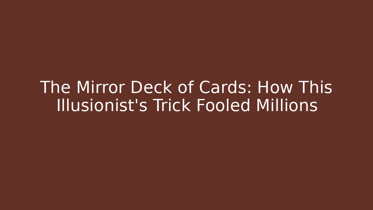 The Mirror Deck of Cards: How This Illusionist's Trick Fooled Millions