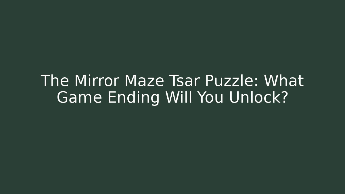 The Mirror Maze Tsar Puzzle: What Game Ending Will You Unlock?