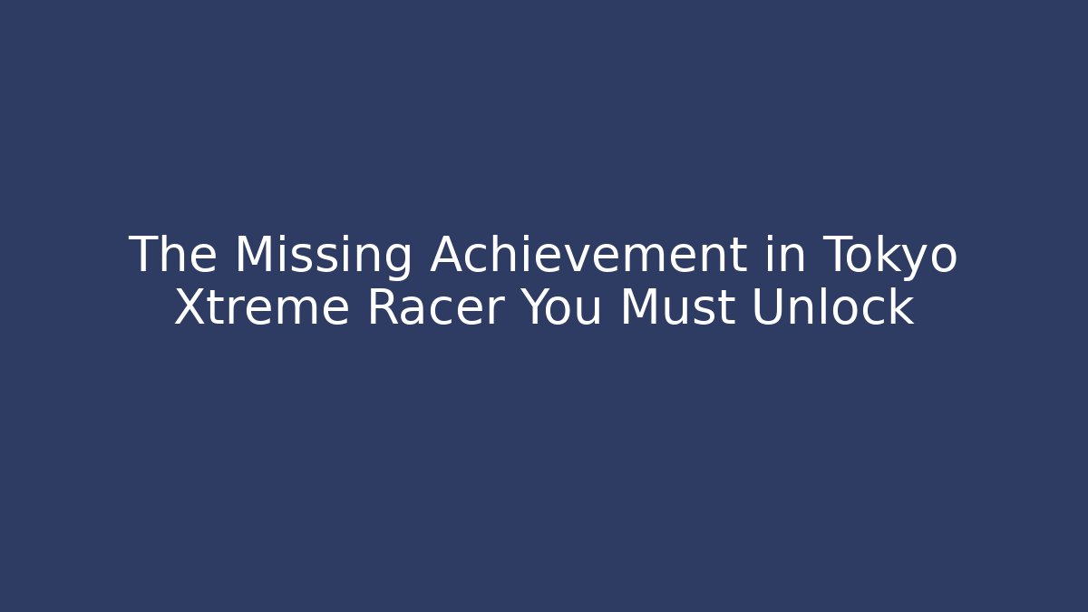 The Missing Achievement in Tokyo Xtreme Racer You Must Unlock