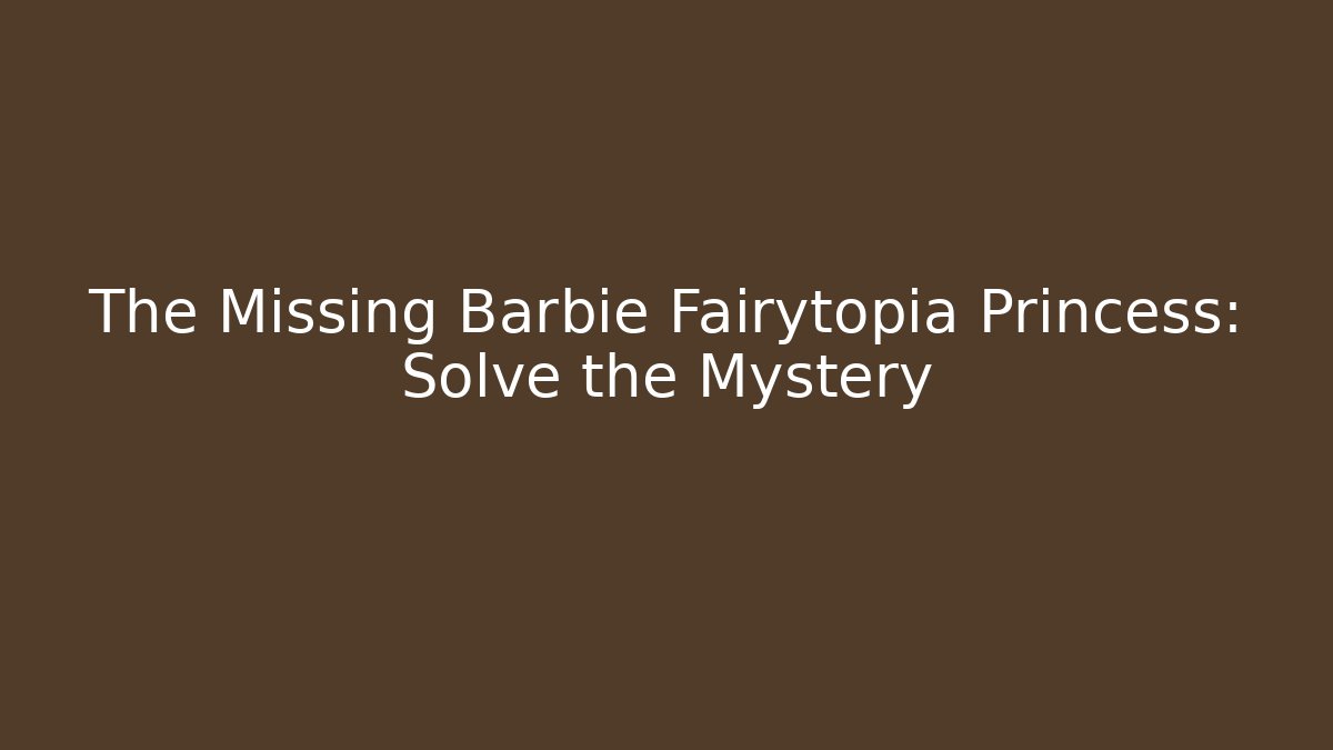 The Missing Barbie Fairytopia Princess: Solve the Mystery