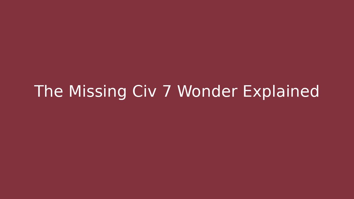 The Missing Civ 7 Wonder Explained