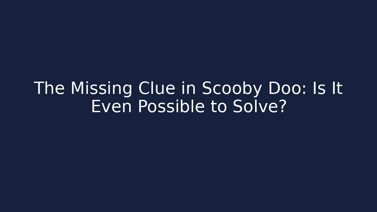 The Missing Clue in Scooby Doo: Is It Even Possible to Solve?