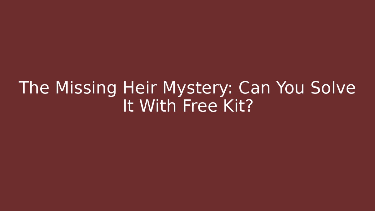 The Missing Heir Mystery: Can You Solve It With Free Kit?