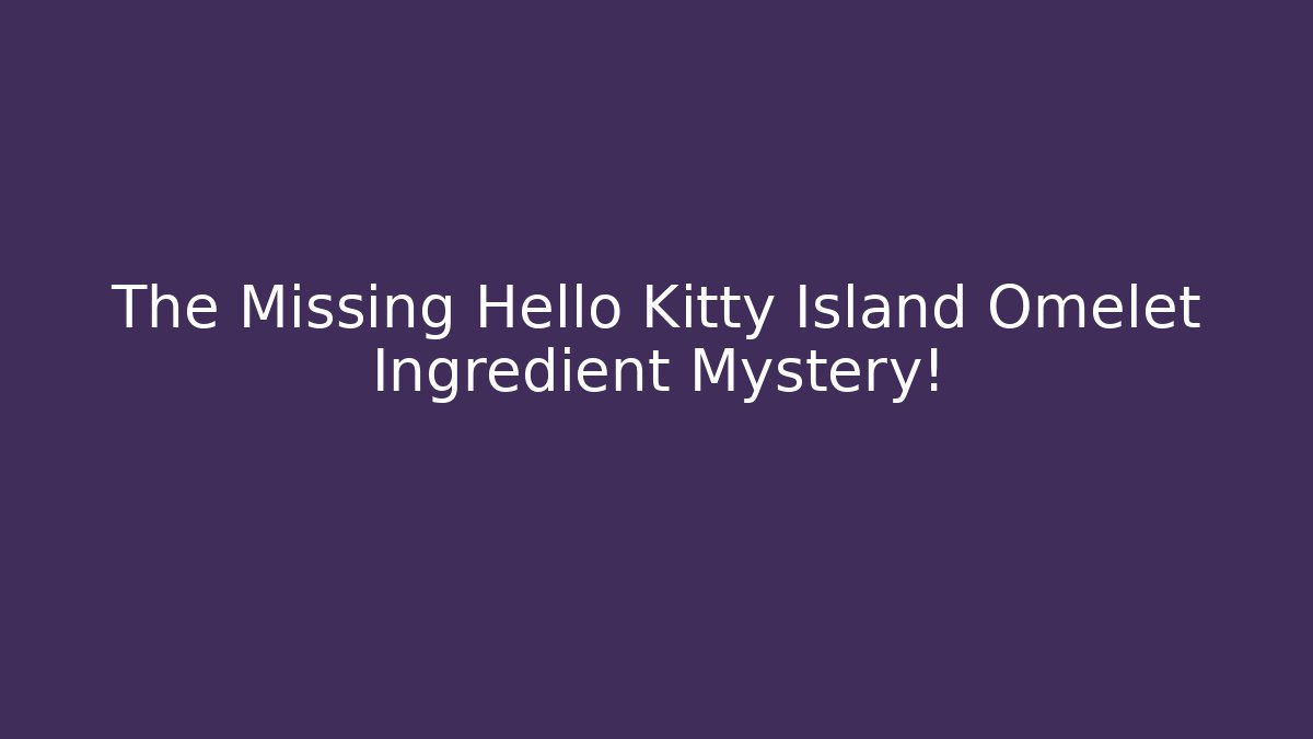 The Missing Hello Kitty Island Omelet Ingredient Mystery!