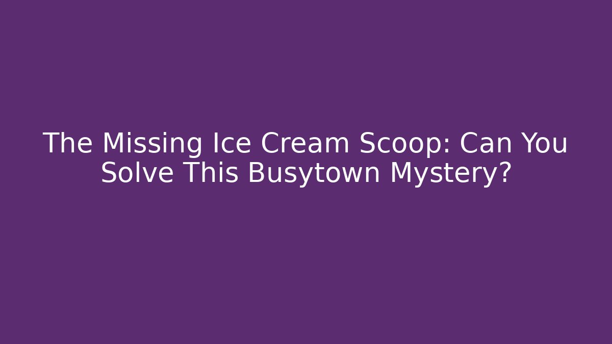 The Missing Ice Cream Scoop: Can You Solve This Busytown Mystery?