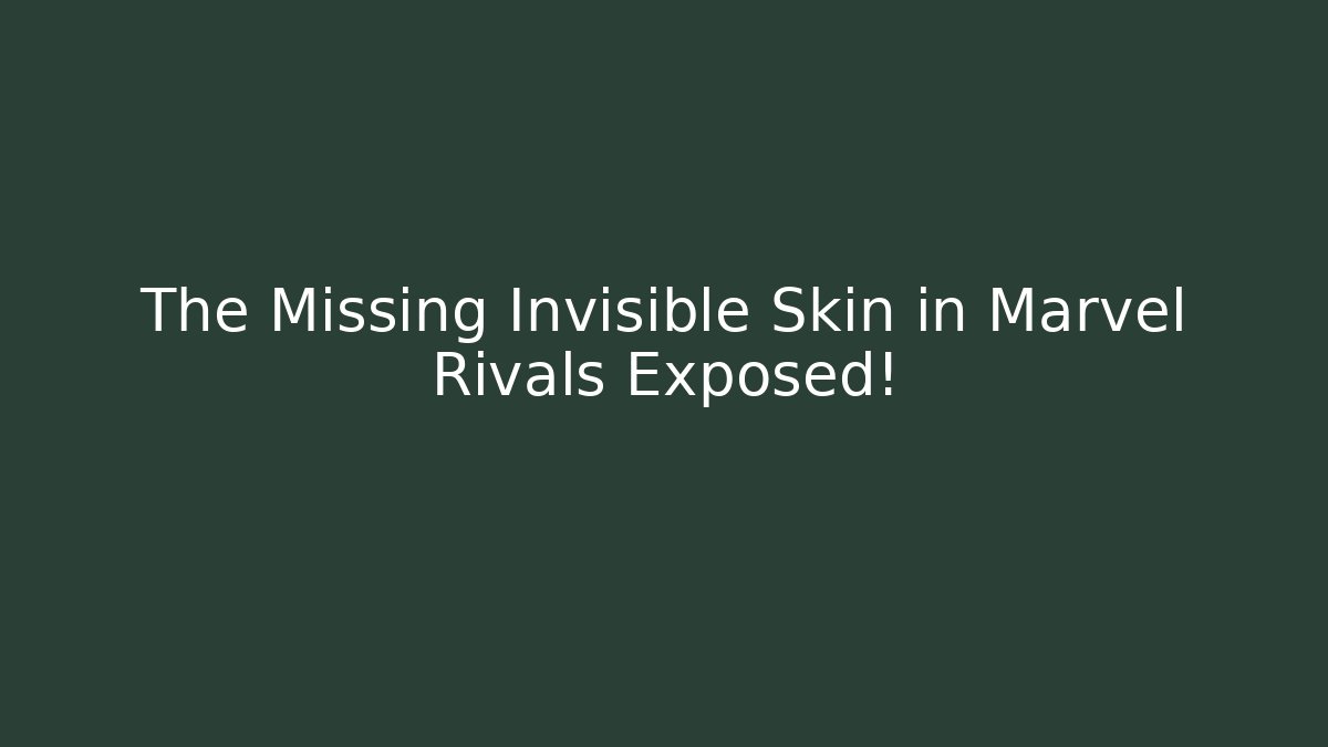 The Missing Invisible Skin in Marvel Rivals Exposed!