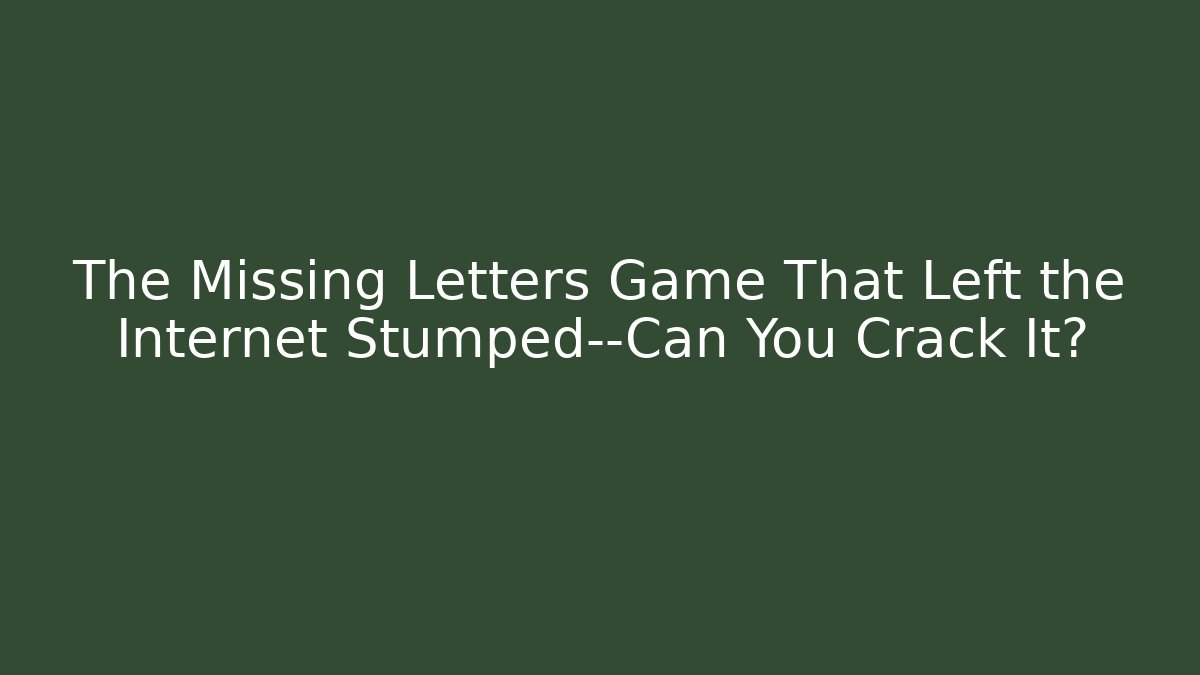The Missing Letters Game That Left the Internet Stumped—Can You Crack It?