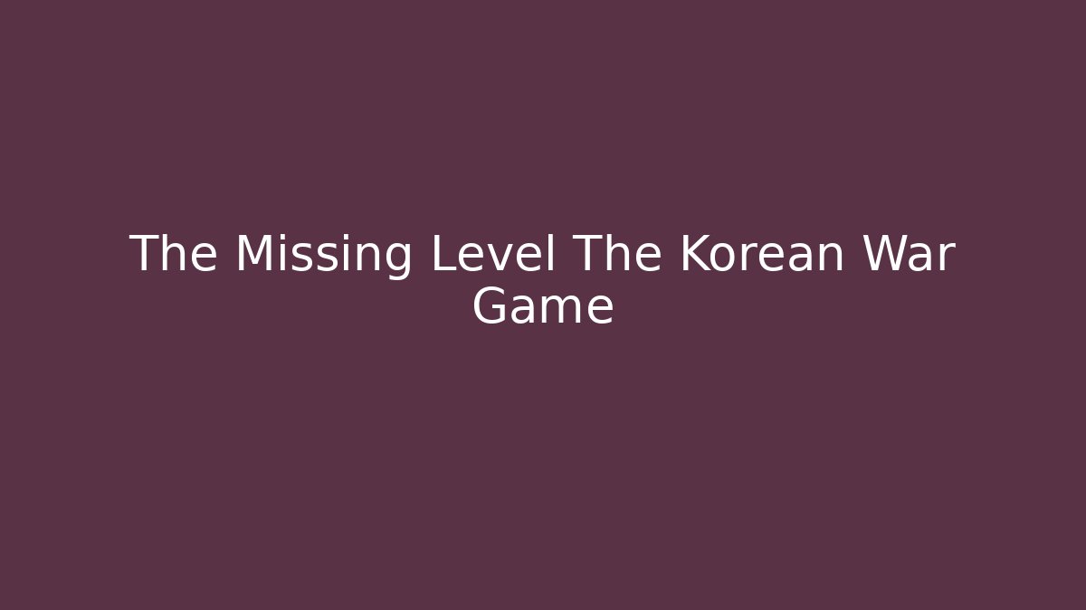 The Missing Level The Korean War Game