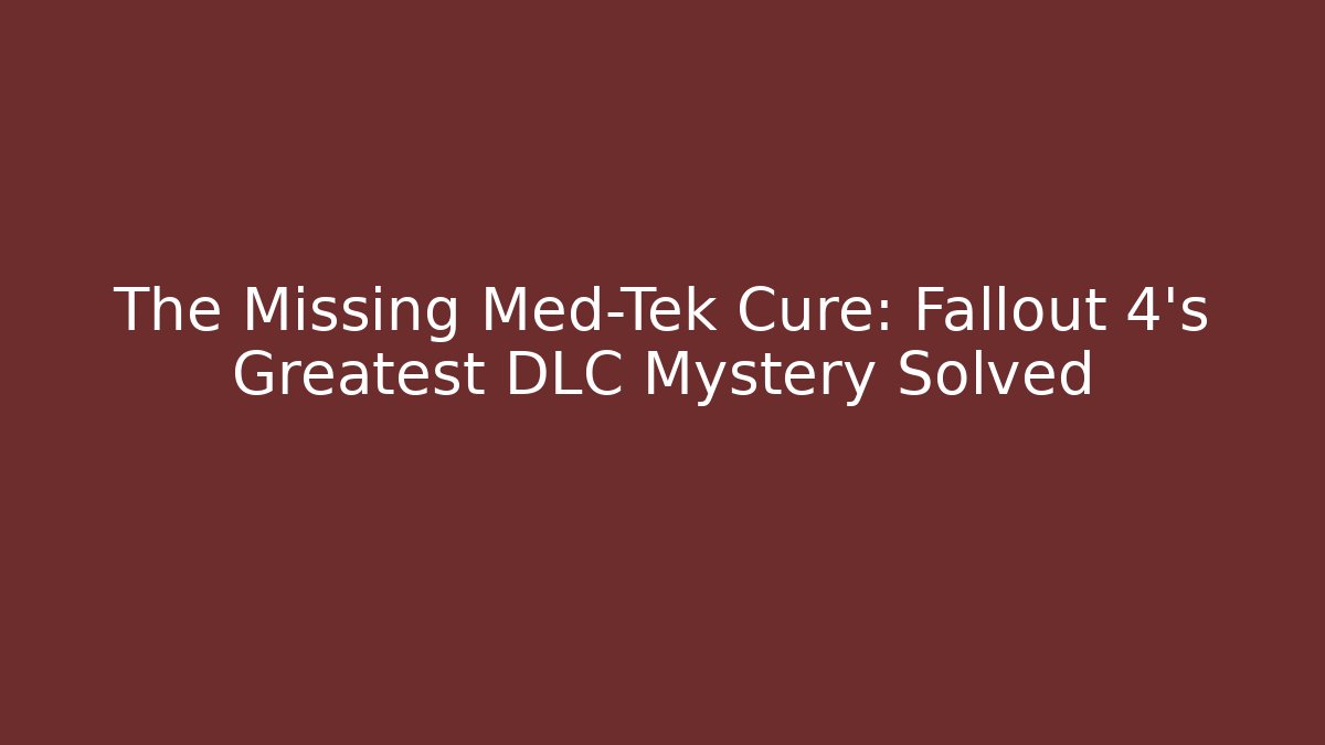 The Missing Med-Tek Cure: Fallout 4’s Greatest DLC Mystery Solved - Felix Cat Insurance