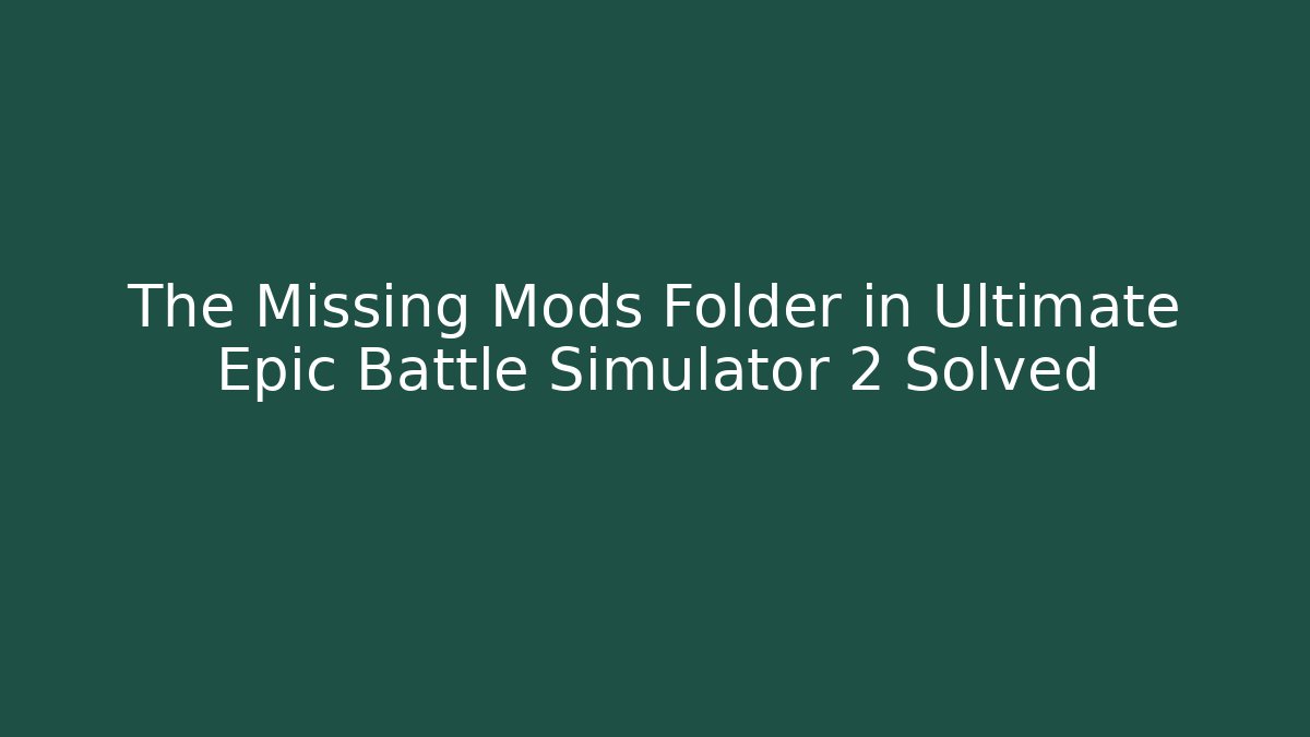 The Missing Mods Folder in Ultimate Epic Battle Simulator 2 Solved
