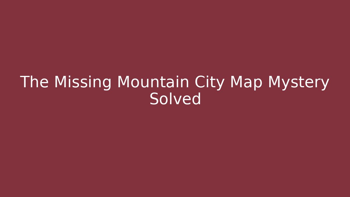 The Missing Mountain City Map Mystery Solved