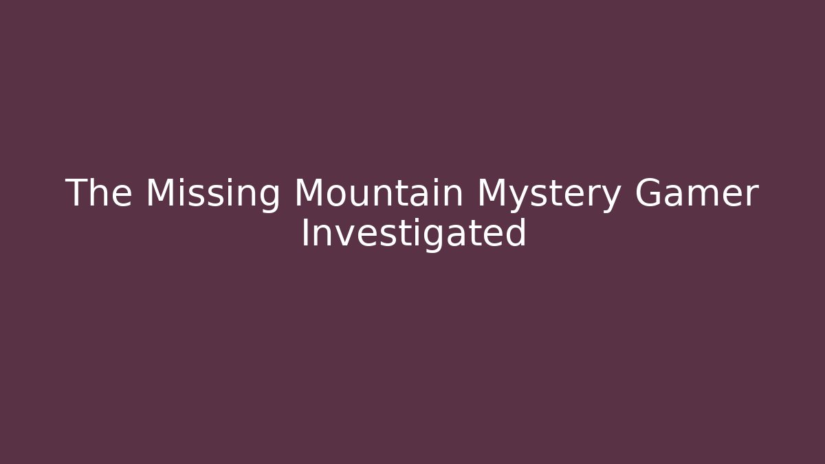 The Missing Mountain Mystery Gamer Investigated